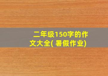 二年级150字的作文大全( 暑假作业)